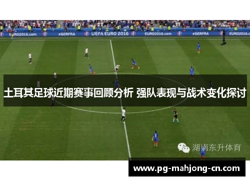 土耳其足球近期赛事回顾分析 强队表现与战术变化探讨