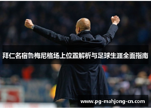 拜仁名宿鲁梅尼格场上位置解析与足球生涯全面指南