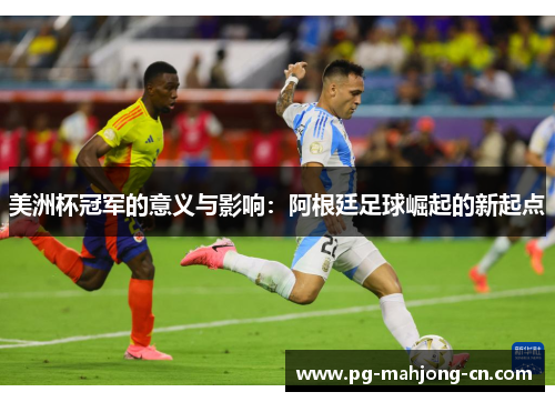 美洲杯冠军的意义与影响：阿根廷足球崛起的新起点