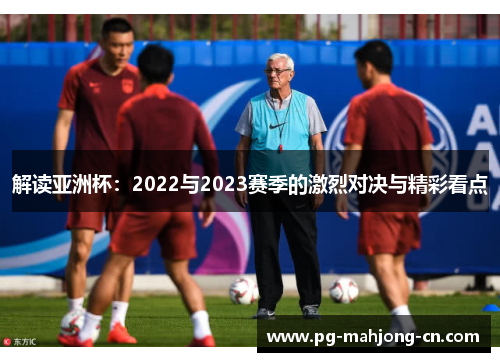 解读亚洲杯：2022与2023赛季的激烈对决与精彩看点