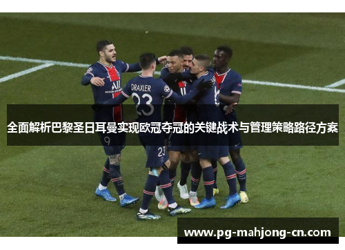 全面解析巴黎圣日耳曼实现欧冠夺冠的关键战术与管理策略路径方案 全面解析巴黎圣日耳曼实现欧冠夺冠的关键战术与管理策略路径方案