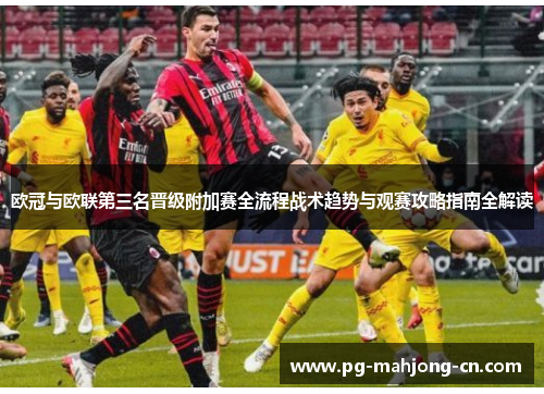 欧冠与欧联第三名晋级附加赛全流程战术趋势与观赛攻略指南全解读 欧冠与欧联第三名晋级附加赛全流程战术趋势与观赛攻略指南全解读