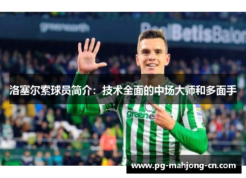 洛塞尔索球员简介:技术全面的中场大师和多面手 洛塞尔索球员简介:技术全面的中场大师和多面手