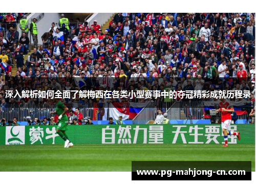 深入解析如何全面了解梅西在各类小型赛事中的夺冠精彩成就历程录 深入解析如何全面了解梅西在各类小型赛事中的夺冠精彩成就历程录