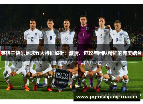英格兰快乐足球五大特征解析：激情、进攻与团队精神的完美结合