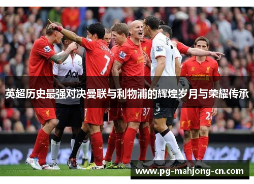 英超历史最强对决曼联与利物浦的辉煌岁月与荣耀传承