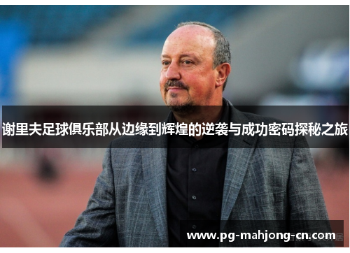 谢里夫足球俱乐部从边缘到辉煌的逆袭与成功密码探秘之旅
