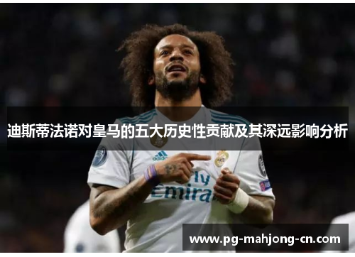 迪斯蒂法诺对皇马的五大历史性贡献及其深远影响分析