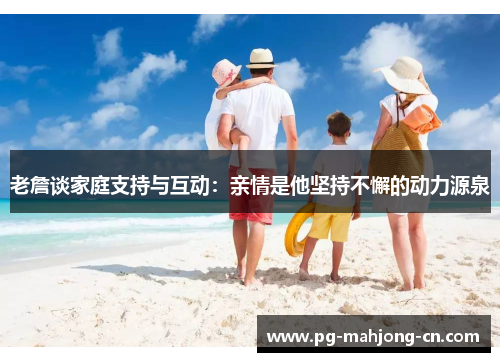 老詹谈家庭支持与互动:亲情是他坚持不懈的动力源泉 老詹谈家庭支持与互动:亲情是他坚持不懈的动力源泉