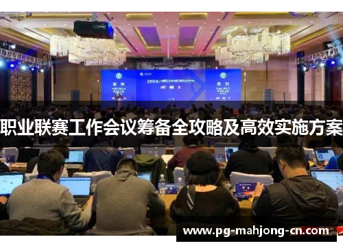 职业联赛工作会议筹备全攻略及高效实施方案 职业联赛工作会议筹备全攻略及高效实施方案