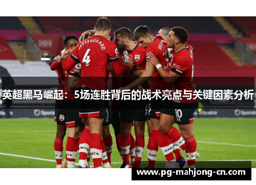 英超黑马崛起：5场连胜背后的战术亮点与关键因素分析