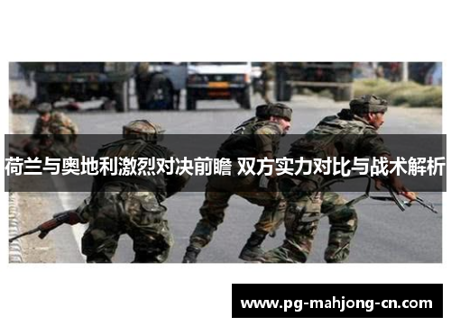 荷兰与奥地利激烈对决前瞻 双方实力对比与战术解析