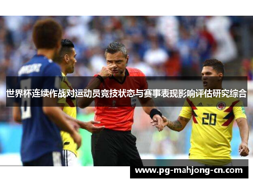 世界杯连续作战对运动员竞技状态与赛事表现影响评估研究综合 世界杯连续作战对运动员竞技状态与赛事表现影响评估研究综合