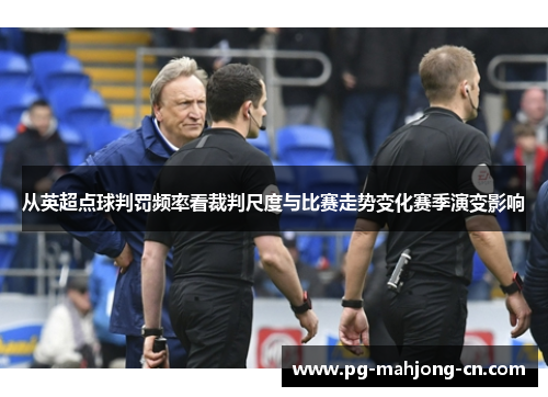 从英超点球判罚频率看裁判尺度与比赛走势变化赛季演变影响