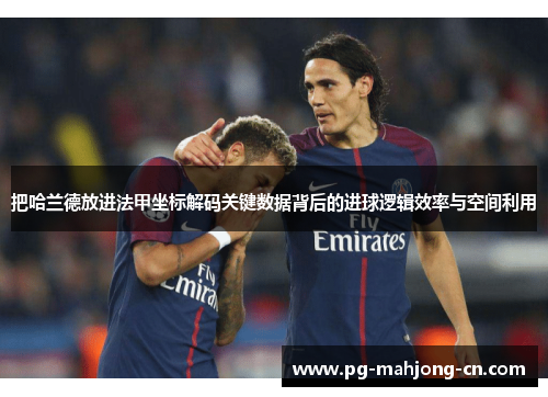 把哈兰德放进法甲坐标解码关键数据背后的进球逻辑效率与空间利用