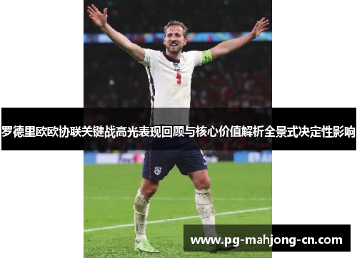罗德里欧欧协联关键战高光表现回顾与核心价值解析全景式决定性影响
