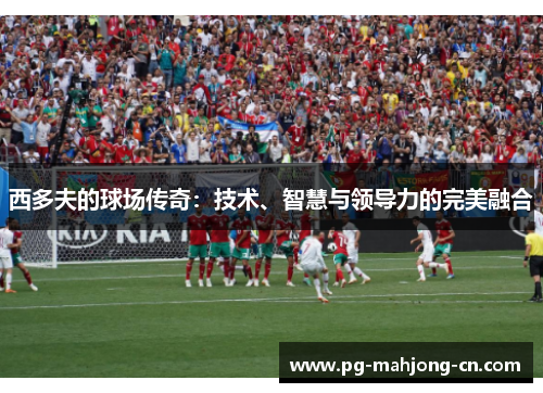 西多夫的球场传奇:技术、智慧与领导力的完美融合 西多夫的球场传奇:技术、智慧与领导力的完美融合
