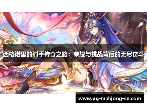 西格诺里的射手传奇之路:荣耀与挑战背后的无尽奋斗 西格诺里的射手传奇之路:荣耀与挑战背后的无尽奋斗