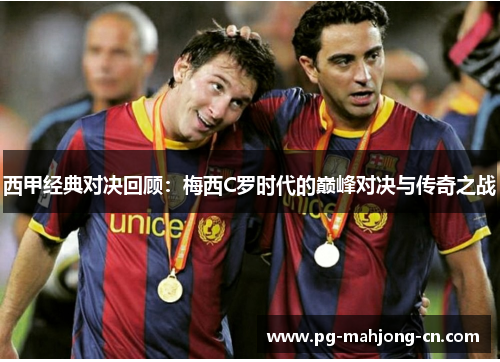 西甲经典对决回顾:梅西C罗时代的巅峰对决与传奇之战 西甲经典对决回顾:梅西C罗时代的巅峰对决与传奇之战