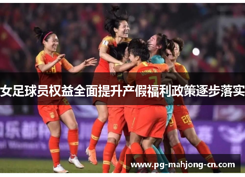 女足球员权益全面提升产假福利政策逐步落实