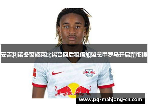 安吉利诺冬窗被莱比锡召回后租借加盟意甲罗马开启新征程