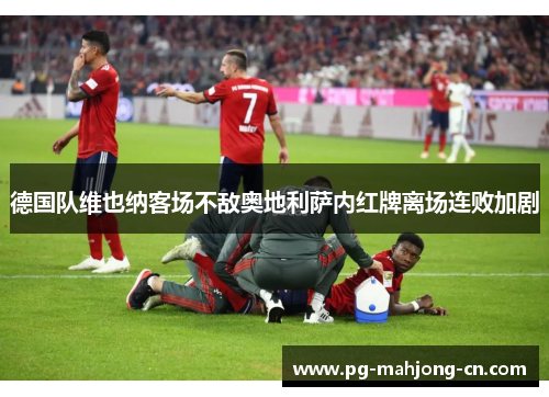 德国队维也纳客场不敌奥地利萨内红牌离场连败加剧