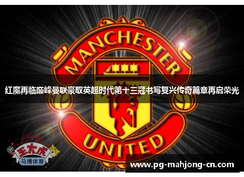 红魔再临巅峰曼联豪取英超时代第十三冠书写复兴传奇篇章再启荣光