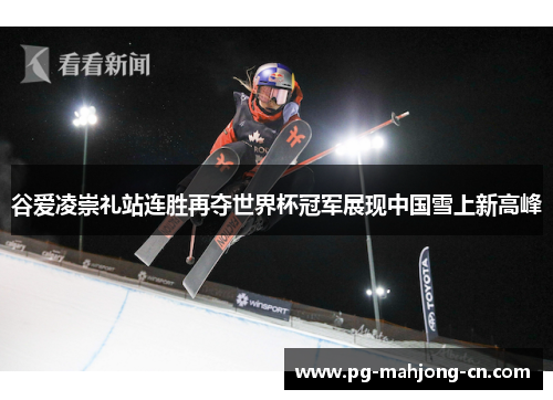 谷爱凌崇礼站连胜再夺世界杯冠军展现中国雪上新高峰