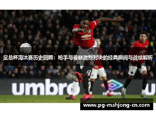 足总杯淘汰赛历史回顾：枪手与曼联激烈对决的经典瞬间与战绩解析