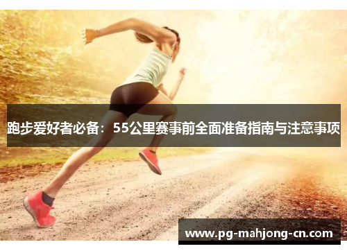 跑步爱好者必备：55公里赛事前全面准备指南与注意事项