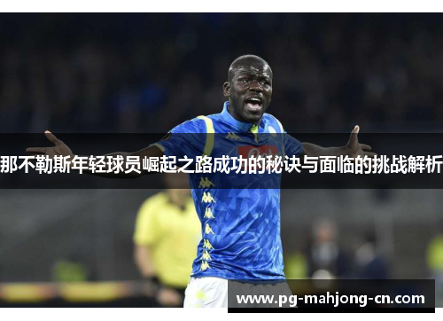 那不勒斯年轻球员崛起之路成功的秘诀与面临的挑战解析
