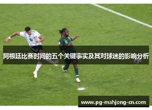 阿根廷比赛时间的五个关键事实及其对球迷的影响分析 阿根廷比赛时间的五个关键事实及其对球迷的影响分析