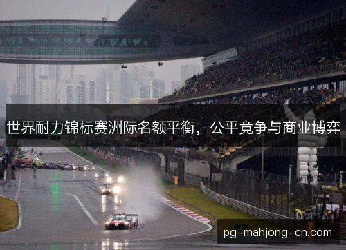 世界耐力锦标赛洲际名额平衡,公平竞争与商业博弈 世界耐力锦标赛洲际名额平衡,公平竞争与商业博弈