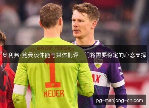 奥利弗·鲍曼谈体能与媒体批评：门将需要稳定的心态支撑